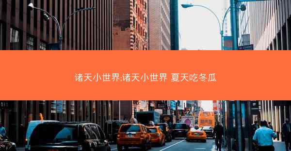 诸天小世界;诸天小世界 夏天吃冬瓜