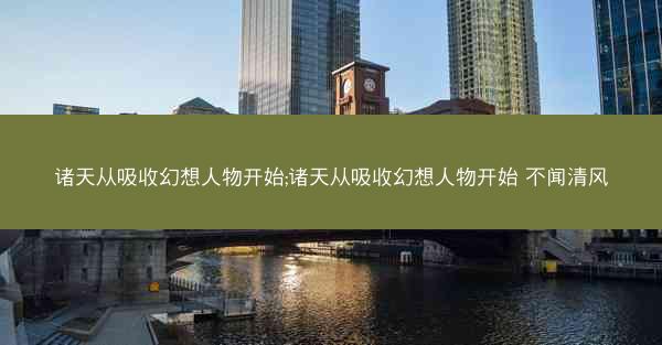 诸天从吸收幻想人物开始;诸天从吸收幻想人物开始 不闻清风