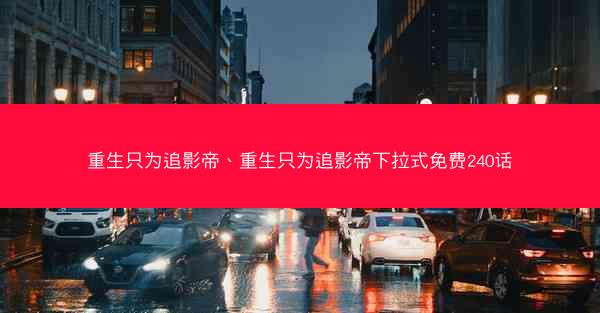 重生只为追影帝、重生只为追影帝下拉式免费240话