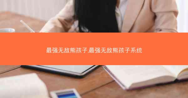 最强无敌熊孩子,最强无敌熊孩子系统