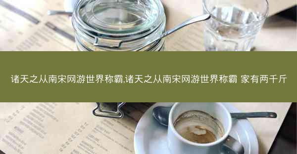 诸天之从南宋网游世界称霸,诸天之从南宋网游世界称霸 家有两千斤