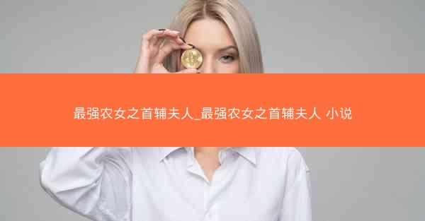 最强农女之首辅夫人_最强农女之首辅夫人 小说