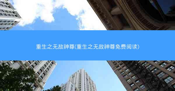 重生之无敌神尊(重生之无敌神尊免费阅读)