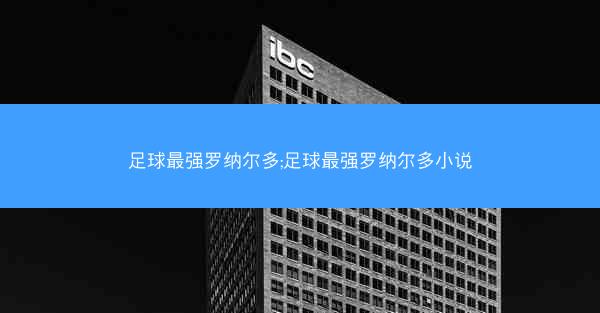 足球最强罗纳尔多;足球最强罗纳尔多小说
