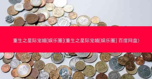 重生之星际宠婚[娱乐圈](重生之星际宠婚[娱乐圈] 百度网盘)