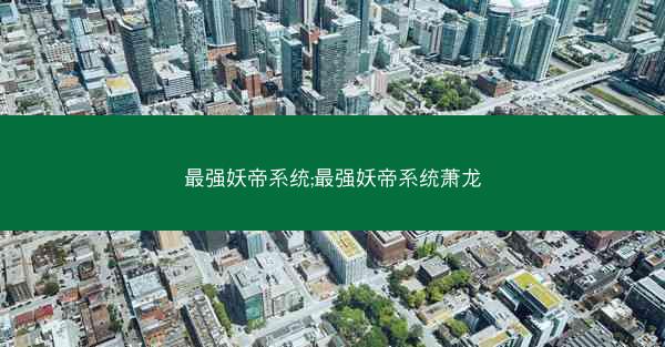 最强妖帝系统;最强妖帝系统萧龙