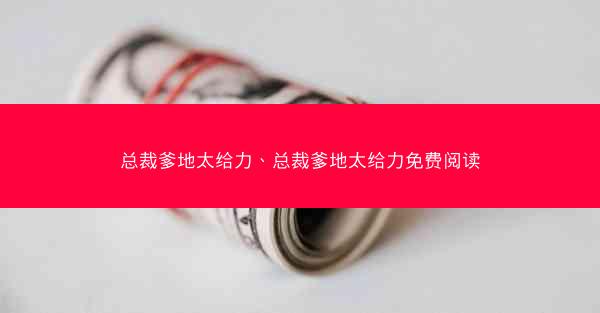 总裁爹地太给力、总裁爹地太给力免费阅读