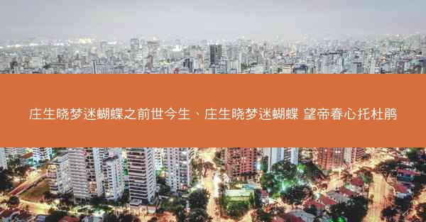 庄生晓梦迷蝴蝶之前世今生、庄生晓梦迷蝴蝶 望帝春心托杜鹃