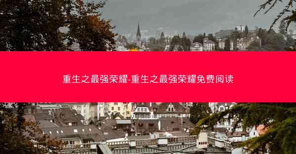 重生之最强荣耀-重生之最强荣耀免费阅读
