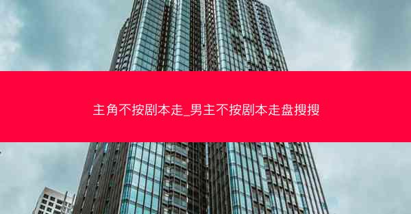 主角不按剧本走_男主不按剧本走盘搜搜