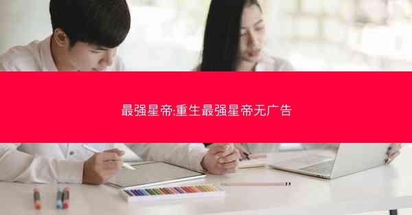 最强星帝;重生最强星帝无广告