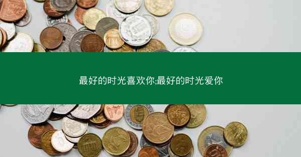 最好的时光喜欢你;最好的时光爱你