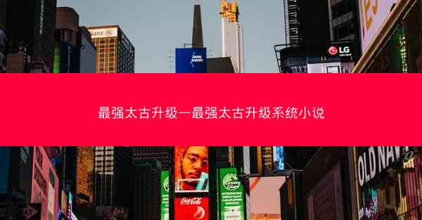 最强太古升级—最强太古升级系统小说